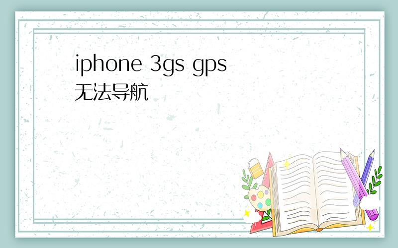 iphone 3gs gps无法导航