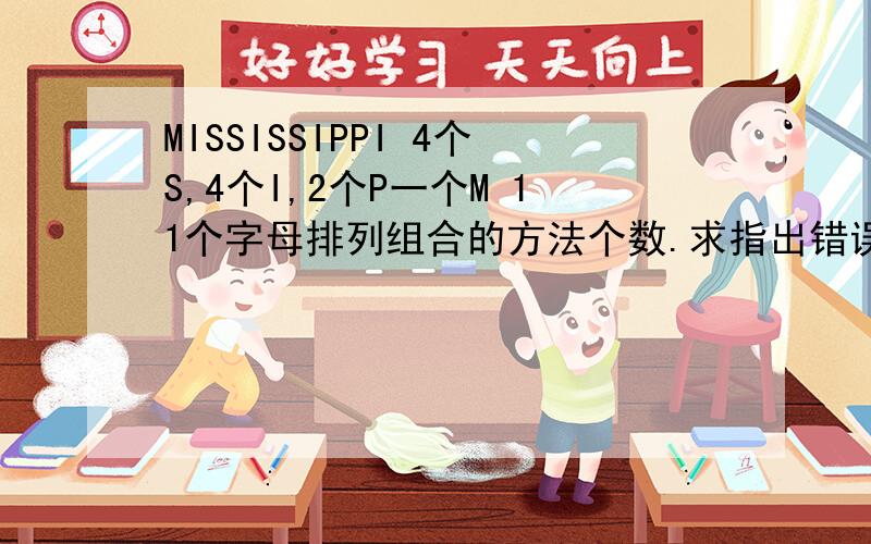 MISSISSIPPI 4个S,4个I,2个P一个M 11个字母排列组合的方法个数.求指出错误逻辑处.