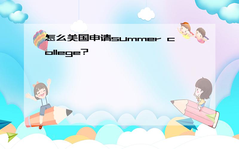 怎么美国申请summer college?