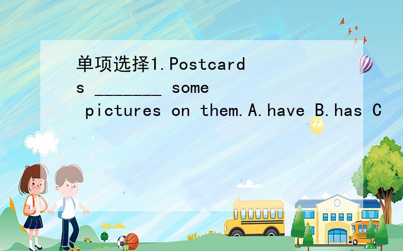 单项选择1.Postcards _______ some pictures on them.A.have B.has C