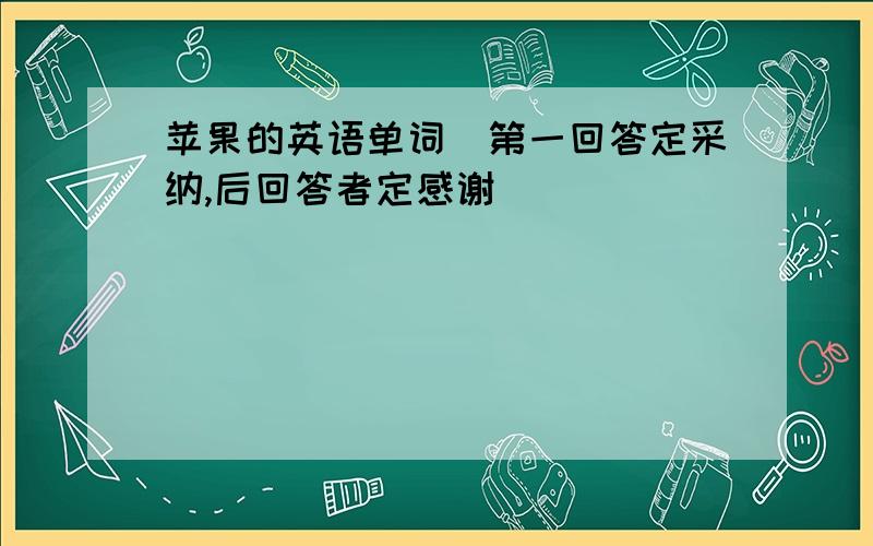 苹果的英语单词（第一回答定采纳,后回答者定感谢）