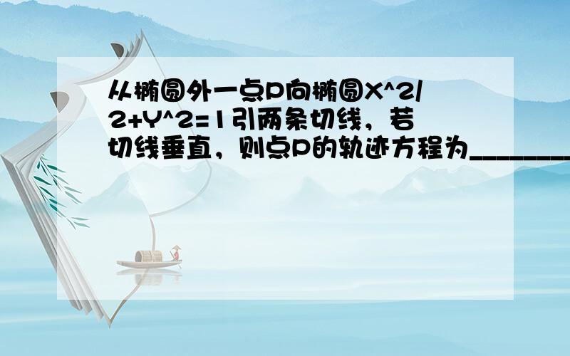 从椭圆外一点P向椭圆X^2/2+Y^2=1引两条切线，若切线垂直，则点P的轨迹方程为___________.