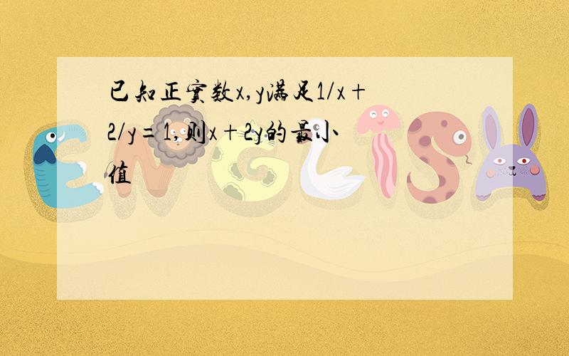 已知正实数x,y满足1/x+2/y=1,则x+2y的最小值