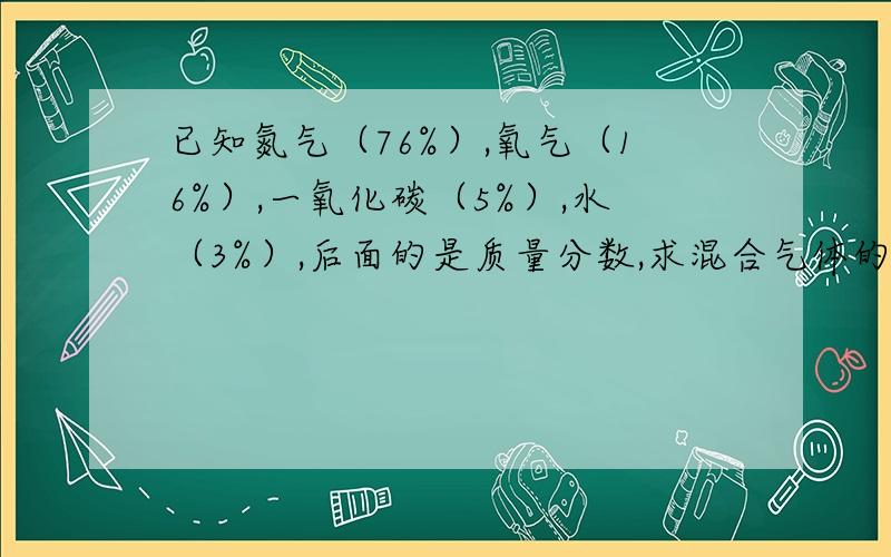 已知氮气（76%）,氧气（16%）,一氧化碳（5%）,水（3%）,后面的是质量分数,求混合气体的密度