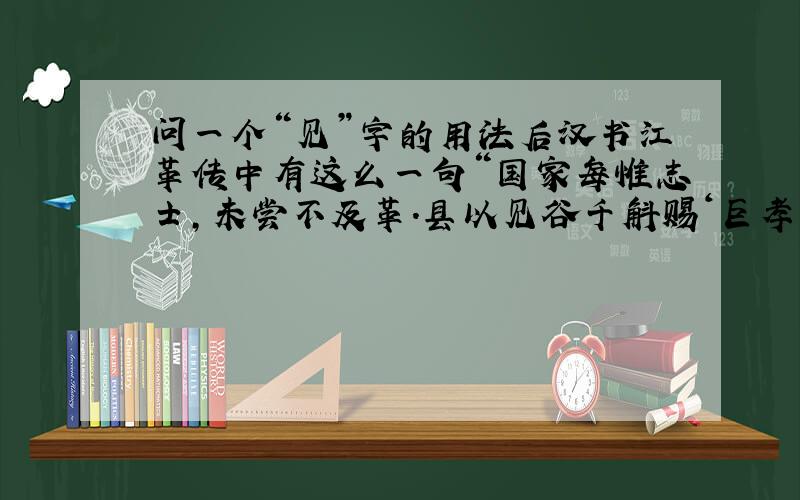 问一个“见”字的用法后汉书江革传中有这么一句“国家每惟志士,未尝不及革.县以见谷千斛赐‘巨孝’,常以八月长吏存问,致羊酒