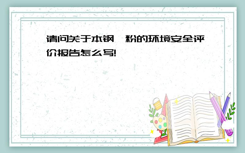 请问关于本钢镁粉的环境安全评价报告怎么写!