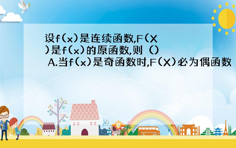 设f(x)是连续函数,F(X)是f(x)的原函数,则（） A.当f(x)是奇函数时,F(X)必为偶函数