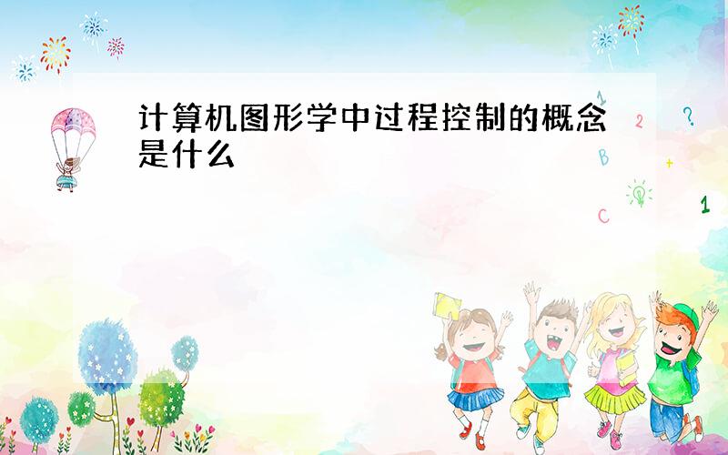 计算机图形学中过程控制的概念是什么