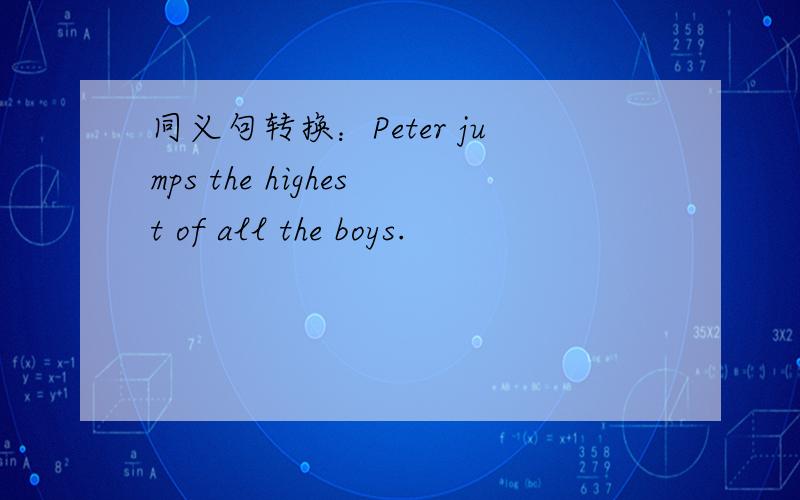 同义句转换：Peter jumps the highest of all the boys.