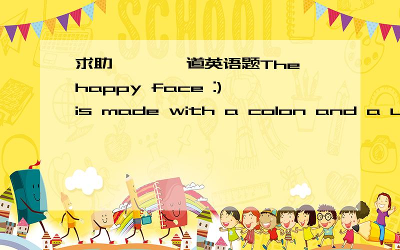 求助```一道英语题The happy face :) is made with a colon and a uight