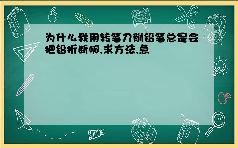 为什么我用转笔刀削铅笔总是会把铅折断啊,求方法,急