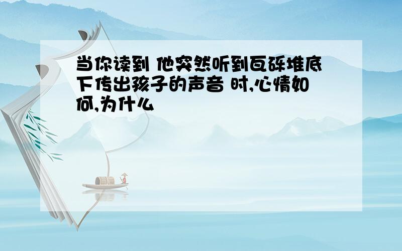 当你读到 他突然听到瓦砾堆底下传出孩子的声音 时,心情如何,为什么