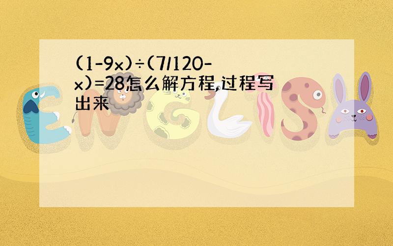 (1-9x)÷(7/120-x)=28怎么解方程,过程写出来