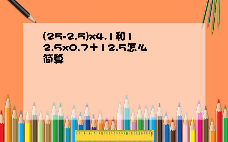 (25-2.5)x4.1和12.5x0.7＋12.5怎么简算