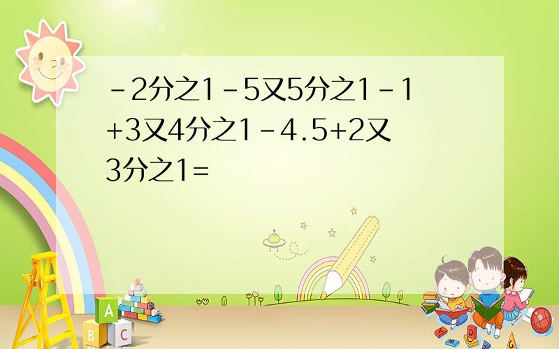 -2分之1-5又5分之1-1+3又4分之1-4.5+2又3分之1=