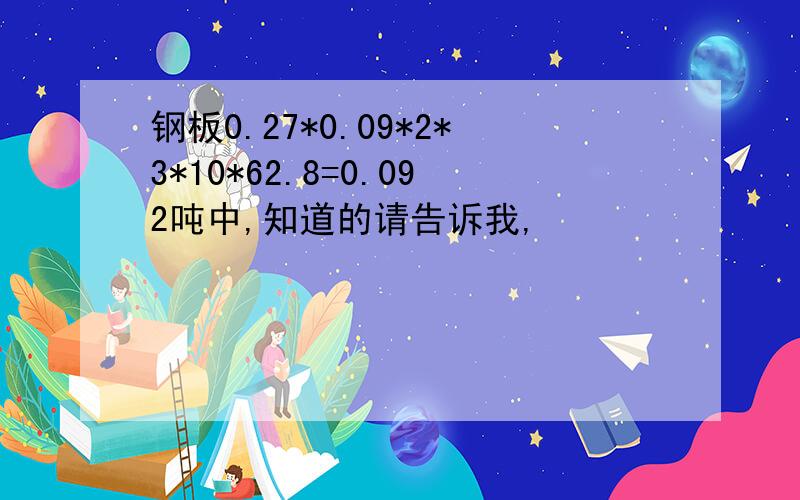 钢板0.27*0.09*2*3*10*62.8=0.092吨中,知道的请告诉我,