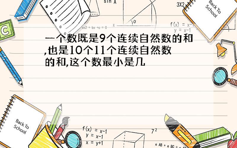 一个数既是9个连续自然数的和,也是10个11个连续自然数的和,这个数最小是几