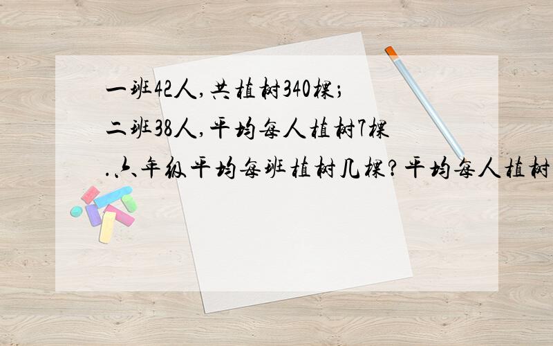 一班42人,共植树340棵；二班38人,平均每人植树7棵.六年级平均每班植树几棵?平均每人植树几棵?