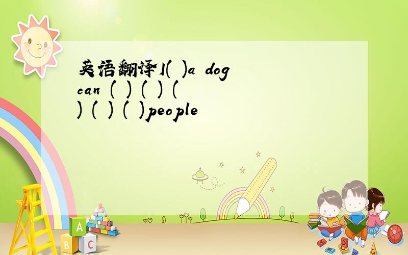 英语翻译I( )a dog can ( ) ( ) ( ) ( ) ( )people