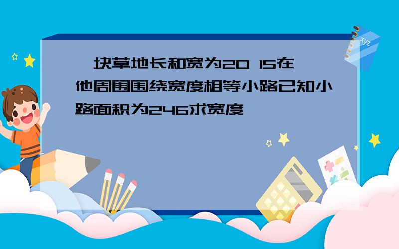 一块草地长和宽为20 15在他周围围绕宽度相等小路已知小路面积为246求宽度