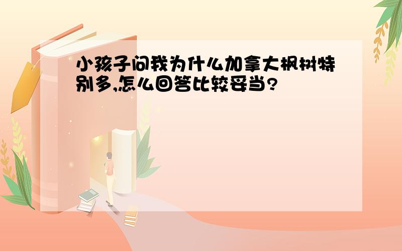 小孩子问我为什么加拿大枫树特别多,怎么回答比较妥当?