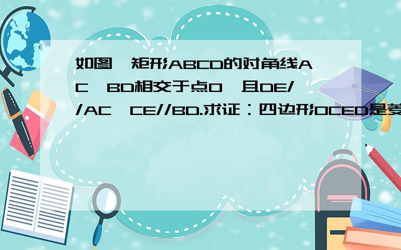 如图,矩形ABCD的对角线AC,BD相交于点O,且DE//AC,CE//BD.求证：四边形OCED是菱形.