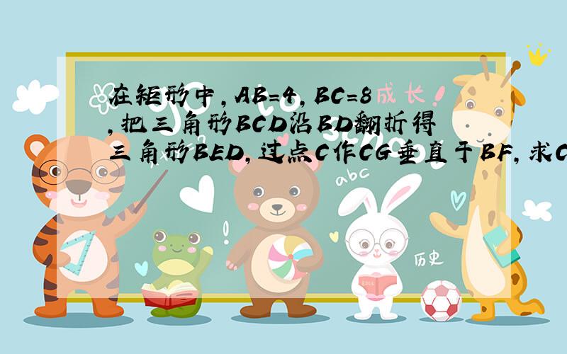 在矩形中,AB=4,BC=8,把三角形BCD沿BD翻折得三角形BED,过点C作CG垂直于BF,求CG