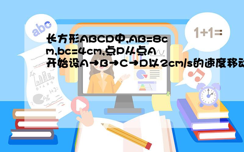 长方形ABCD中,AB=8cm,bc=4cm,点P从点A开始设A→B→C→D以2cm/s的速度移动,与此同时点Q从点B开