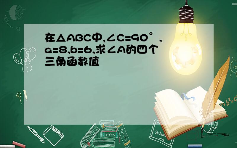 在△ABC中,∠C=90°,a=8,b=6,求∠A的四个三角函数值