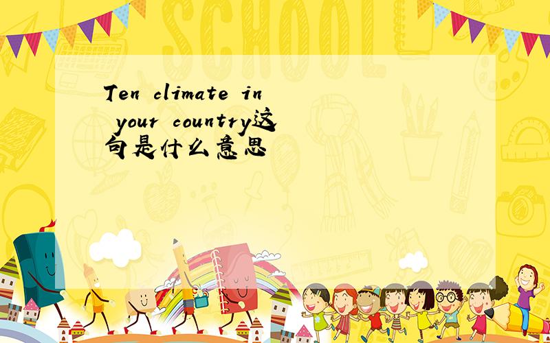 Ten climate in your country这句是什么意思