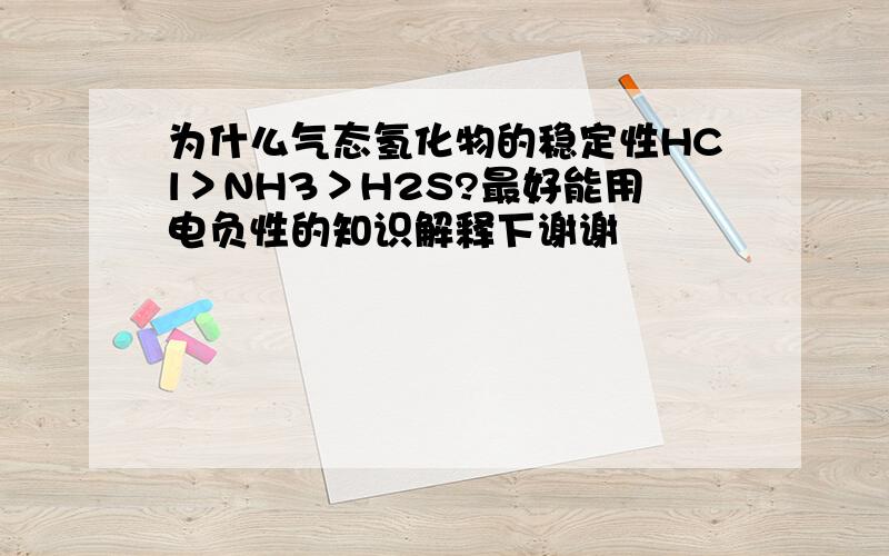 为什么气态氢化物的稳定性HCl＞NH3＞H2S?最好能用电负性的知识解释下谢谢