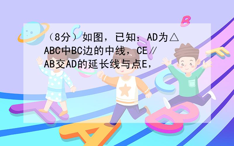 （8分）如图，已知：AD为△ABC中BC边的中线，CE∥AB交AD的延长线与点E，