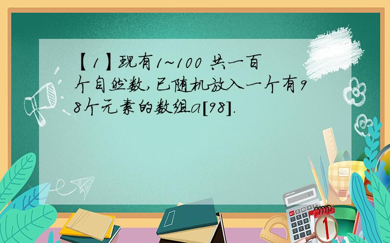 【1】现有1~100 共一百个自然数,已随机放入一个有98个元素的数组a[98].