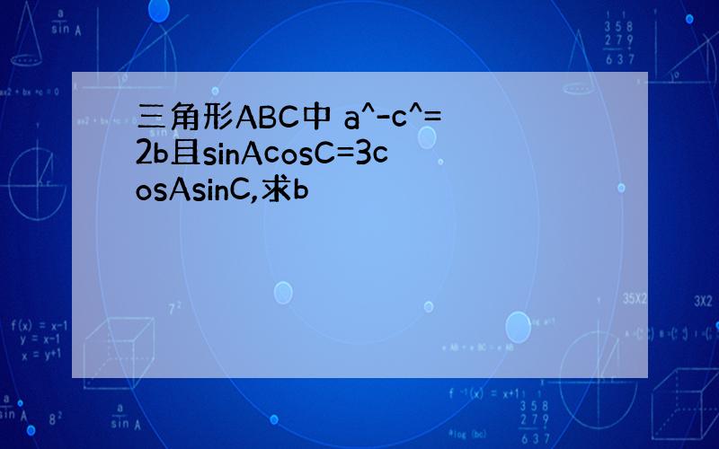 三角形ABC中 a^-c^=2b且sinAcosC=3cosAsinC,求b