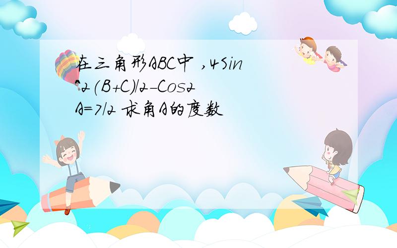 在三角形ABC中 ,4Sin^2(B+C)/2-Cos2A=7/2 求角A的度数