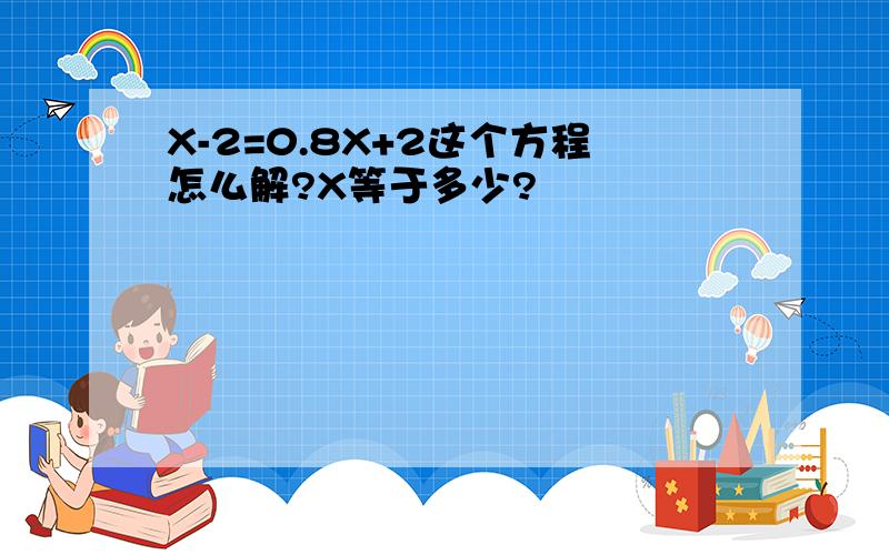 X-2=0.8X+2这个方程怎么解?X等于多少?