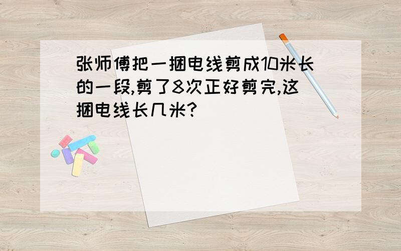 张师傅把一捆电线剪成10米长的一段,剪了8次正好剪完,这捆电线长几米?