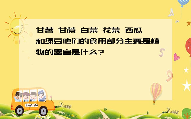 甘薯 甘蔗 白菜 花菜 西瓜和绿豆他们的食用部分主要是植物的器官是什么?