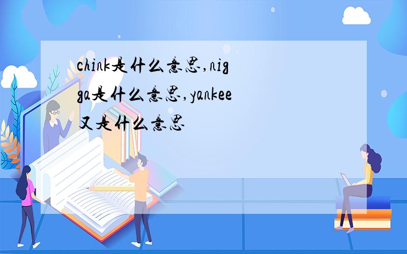 chink是什么意思,nigga是什么意思,yankee又是什么意思