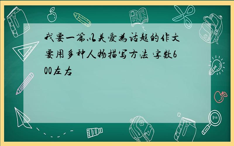 我要一篇以关爱为话题的作文 要用多种人物描写方法 字数600左右