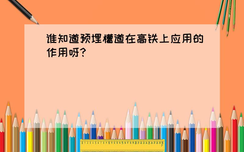 谁知道预埋槽道在高铁上应用的作用呀?