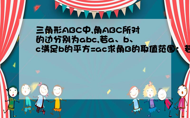 三角形ABC中,角ABC所对的边分别为abc,若a、b、c满足b的平方=ac求角B的取值范围；若t=sinB,求t的取值