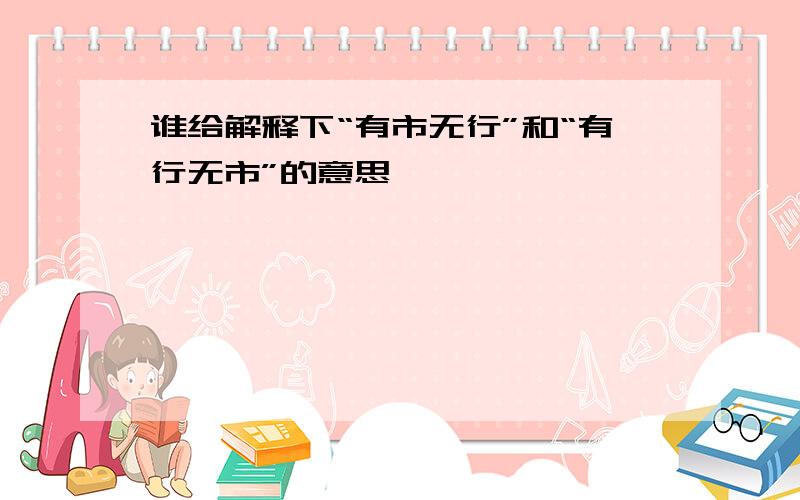 谁给解释下“有市无行”和“有行无市”的意思