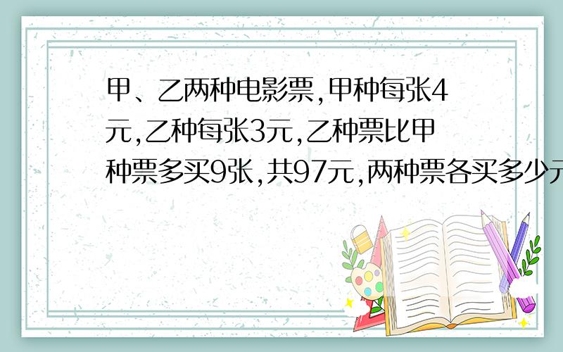 甲、乙两种电影票,甲种每张4元,乙种每张3元,乙种票比甲种票多买9张,共97元,两种票各买多少元?