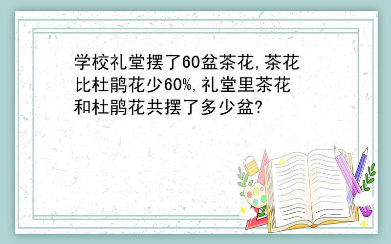 学校礼堂摆了60盆茶花,茶花比杜鹃花少60%,礼堂里茶花和杜鹃花共摆了多少盆?