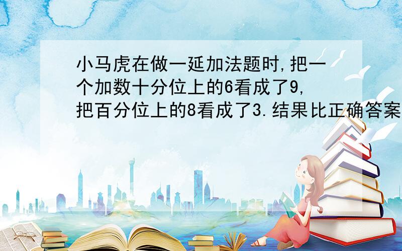 小马虎在做一延加法题时,把一个加数十分位上的6看成了9,把百分位上的8看成了3.结果比正确答案多了多少