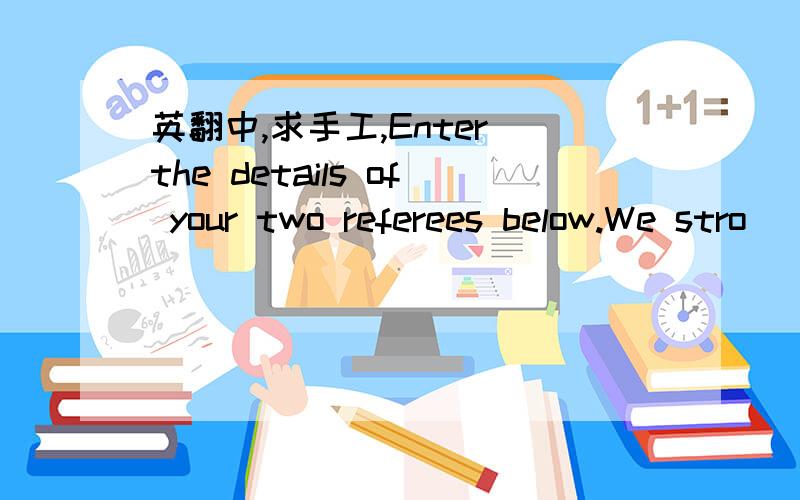 英翻中,求手工,Enter the details of your two referees below.We stro