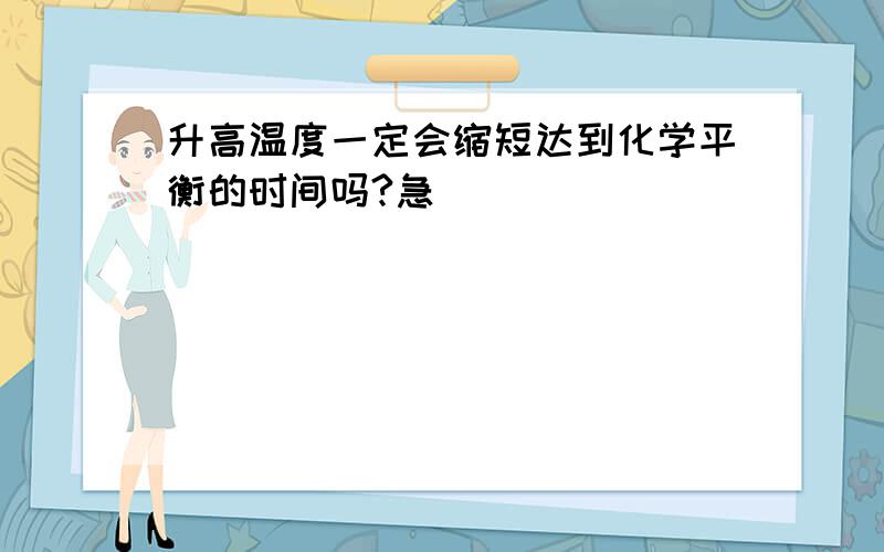 升高温度一定会缩短达到化学平衡的时间吗?急