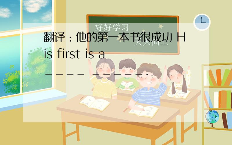 翻译：他的第一本书很成功 His first is a ____ _____.