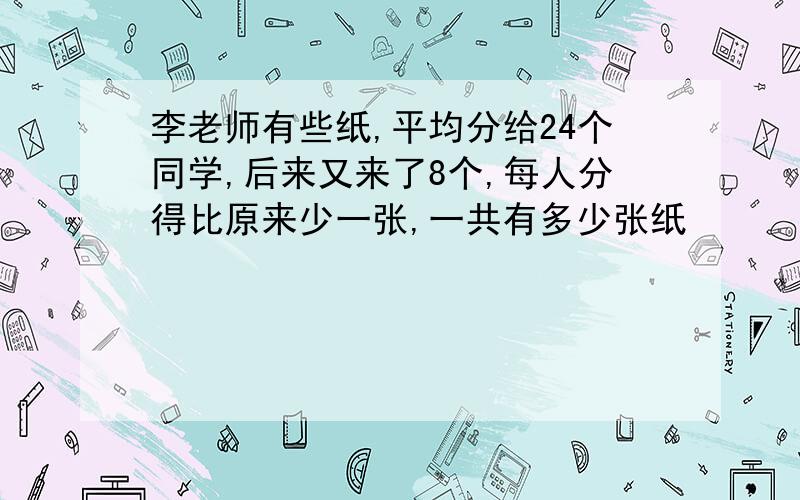 李老师有些纸,平均分给24个同学,后来又来了8个,每人分得比原来少一张,一共有多少张纸